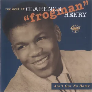 Ain't got no home : the best of Clarence 'Frogman' Henry